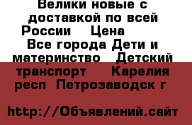 Велики новые с доставкой по всей России  › Цена ­ 700 - Все города Дети и материнство » Детский транспорт   . Карелия респ.,Петрозаводск г.